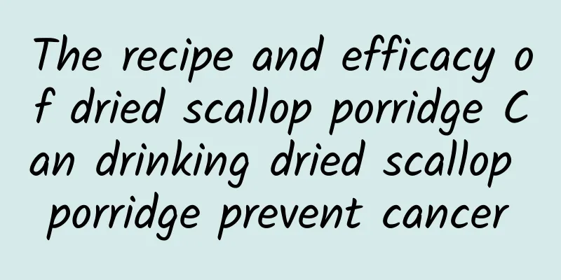 The recipe and efficacy of dried scallop porridge Can drinking dried scallop porridge prevent cancer