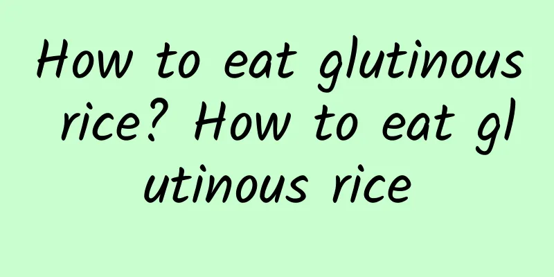 How to eat glutinous rice? How to eat glutinous rice