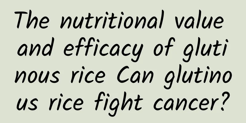 The nutritional value and efficacy of glutinous rice Can glutinous rice fight cancer?