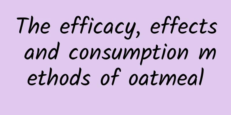 The efficacy, effects and consumption methods of oatmeal