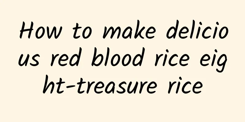 How to make delicious red blood rice eight-treasure rice