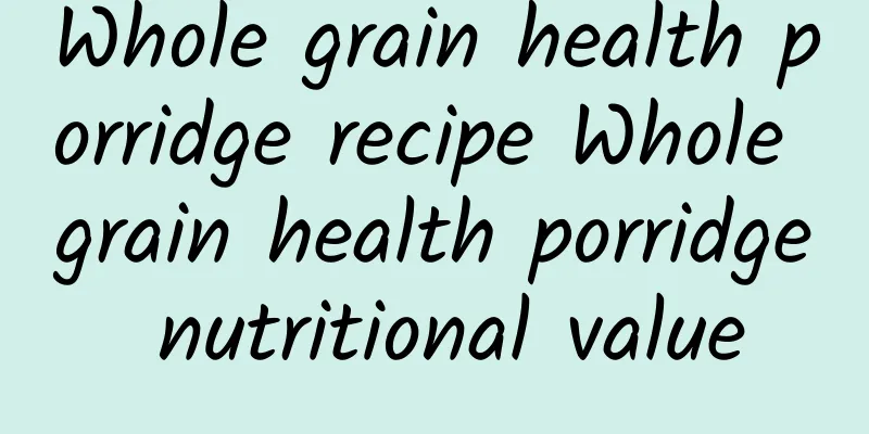 Whole grain health porridge recipe Whole grain health porridge nutritional value