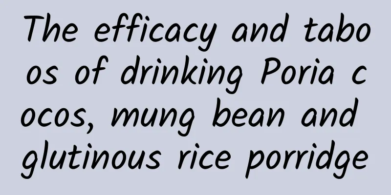 The efficacy and taboos of drinking Poria cocos, mung bean and glutinous rice porridge