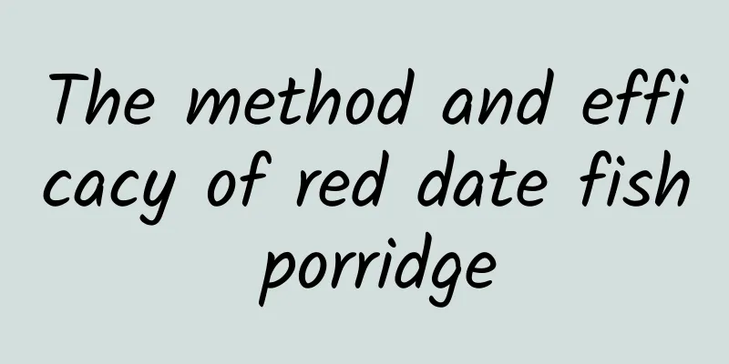 The method and efficacy of red date fish porridge