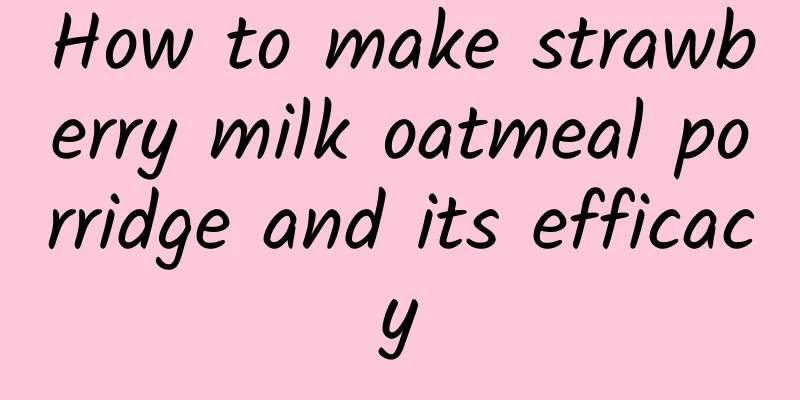 How to make strawberry milk oatmeal porridge and its efficacy