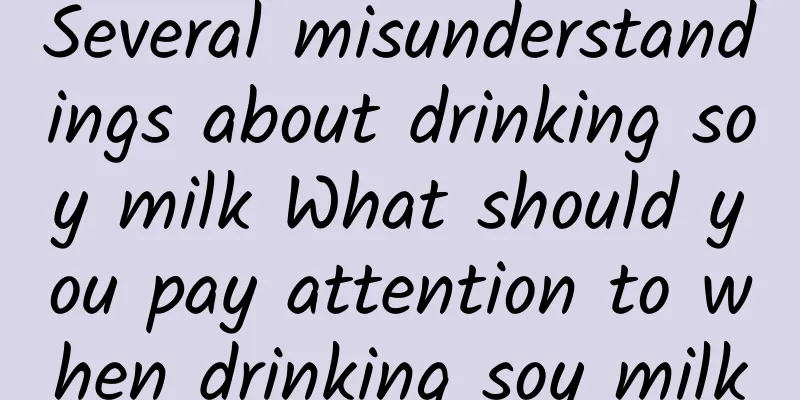 Several misunderstandings about drinking soy milk What should you pay attention to when drinking soy milk