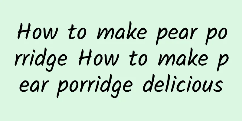 How to make pear porridge How to make pear porridge delicious