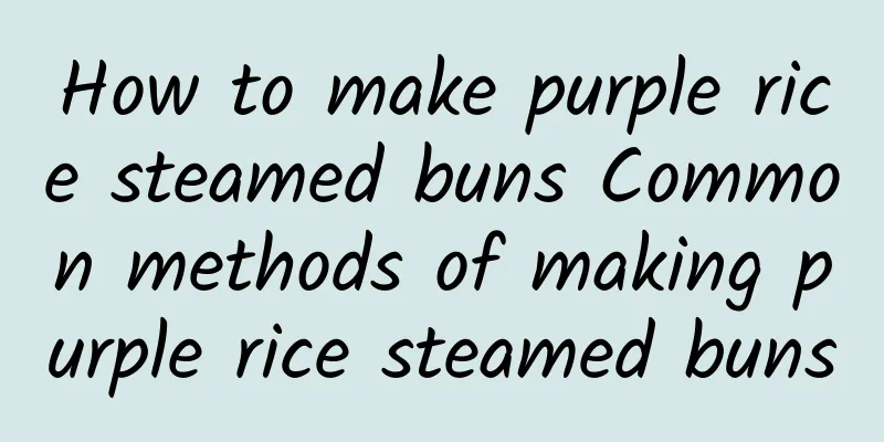 How to make purple rice steamed buns Common methods of making purple rice steamed buns