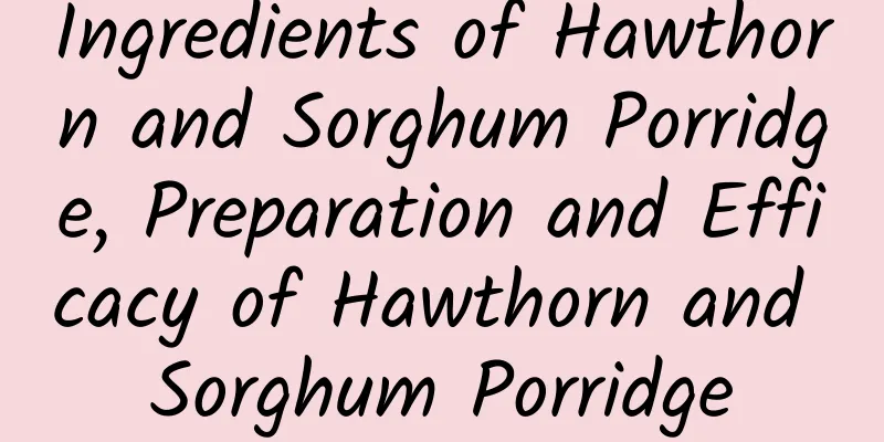 Ingredients of Hawthorn and Sorghum Porridge, Preparation and Efficacy of Hawthorn and Sorghum Porridge