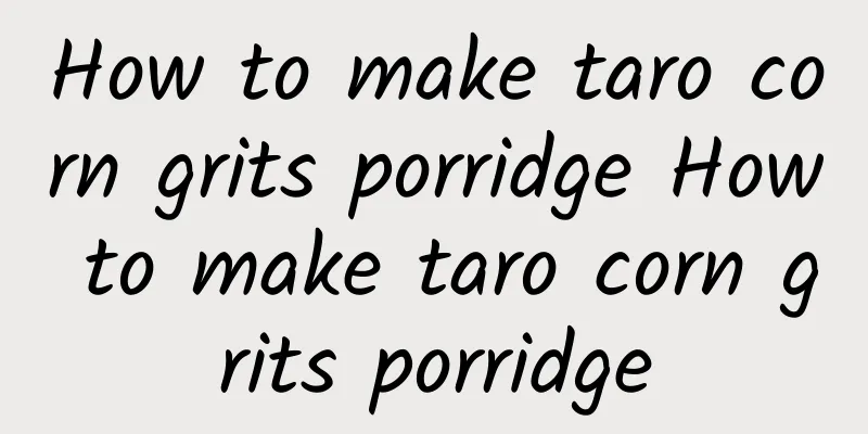 How to make taro corn grits porridge How to make taro corn grits porridge