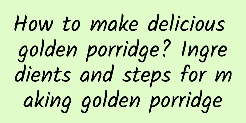 How to make delicious golden porridge? Ingredients and steps for making golden porridge