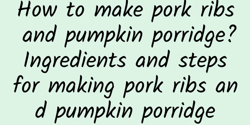 How to make pork ribs and pumpkin porridge? Ingredients and steps for making pork ribs and pumpkin porridge