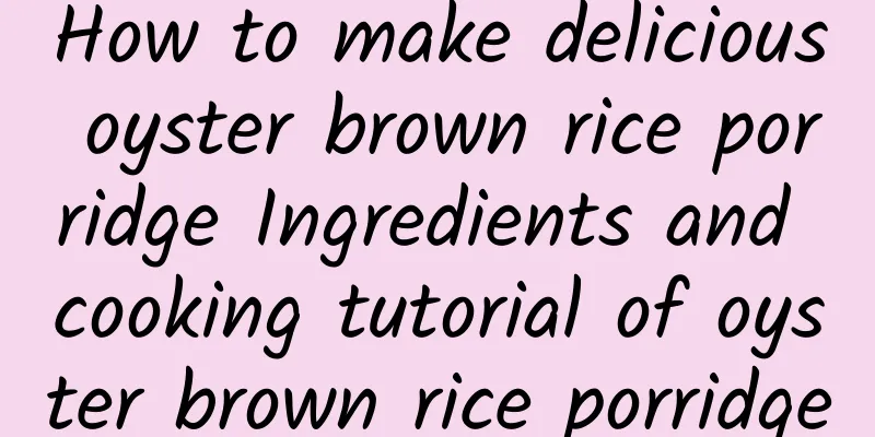 How to make delicious oyster brown rice porridge Ingredients and cooking tutorial of oyster brown rice porridge