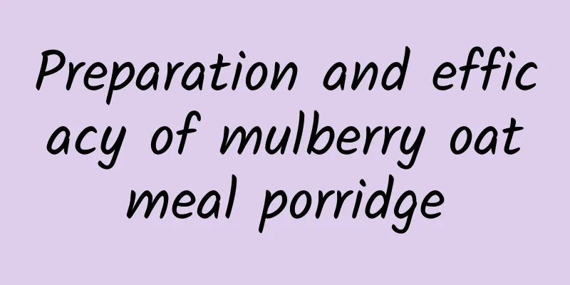 Preparation and efficacy of mulberry oatmeal porridge