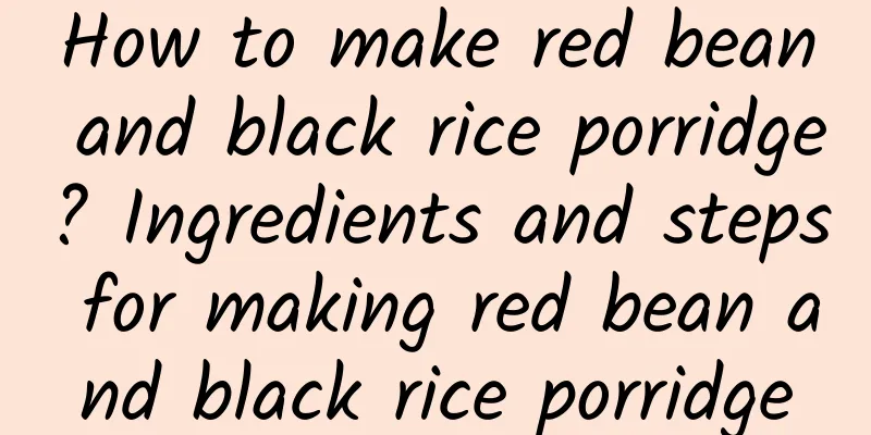 How to make red bean and black rice porridge? Ingredients and steps for making red bean and black rice porridge