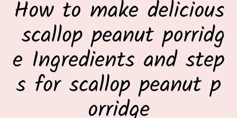 How to make delicious scallop peanut porridge Ingredients and steps for scallop peanut porridge