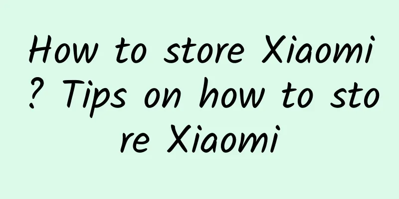 How to store Xiaomi? Tips on how to store Xiaomi