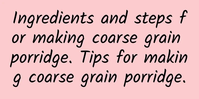 Ingredients and steps for making coarse grain porridge. Tips for making coarse grain porridge.