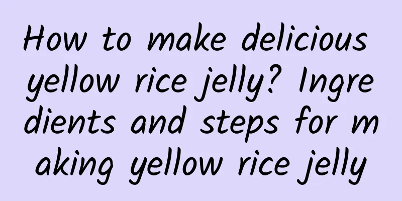 How to make delicious yellow rice jelly? Ingredients and steps for making yellow rice jelly