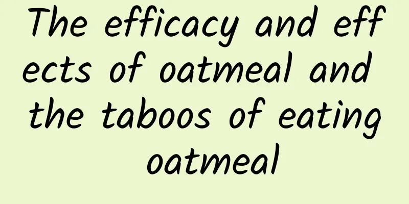 The efficacy and effects of oatmeal and the taboos of eating oatmeal