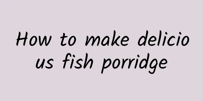 How to make delicious fish porridge