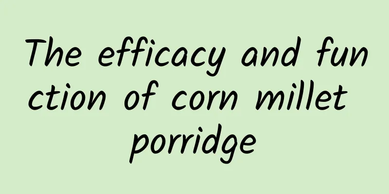 The efficacy and function of corn millet porridge