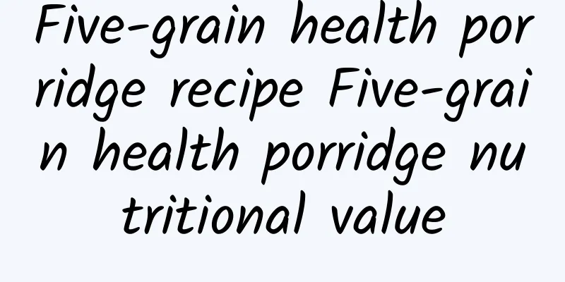 Five-grain health porridge recipe Five-grain health porridge nutritional value