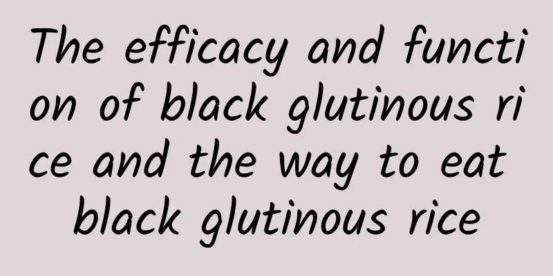 The efficacy and function of black glutinous rice and the way to eat black glutinous rice