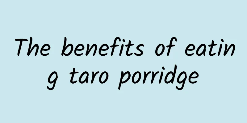 The benefits of eating taro porridge