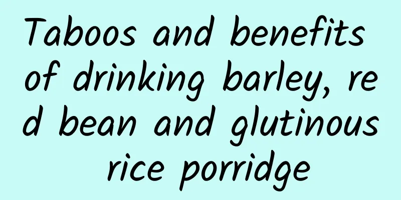 Taboos and benefits of drinking barley, red bean and glutinous rice porridge