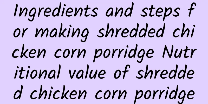 Ingredients and steps for making shredded chicken corn porridge Nutritional value of shredded chicken corn porridge