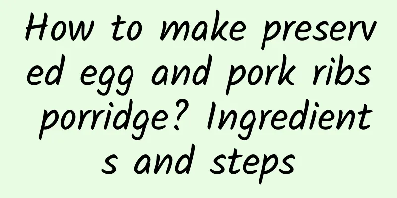 How to make preserved egg and pork ribs porridge? Ingredients and steps