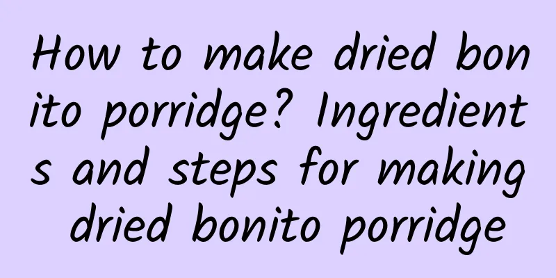 How to make dried bonito porridge? Ingredients and steps for making dried bonito porridge