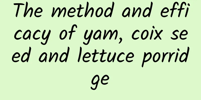 The method and efficacy of yam, coix seed and lettuce porridge