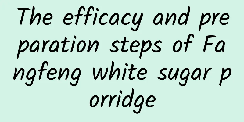 The efficacy and preparation steps of Fangfeng white sugar porridge