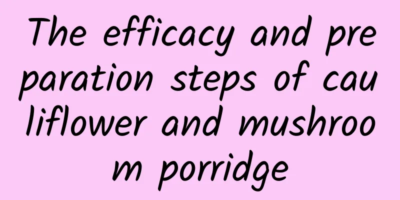 The efficacy and preparation steps of cauliflower and mushroom porridge