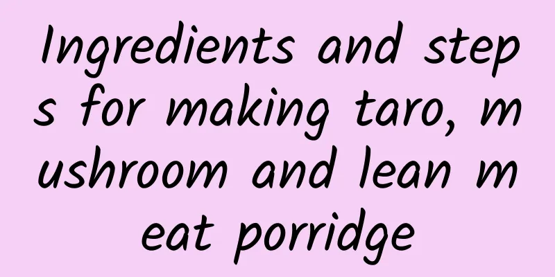 Ingredients and steps for making taro, mushroom and lean meat porridge