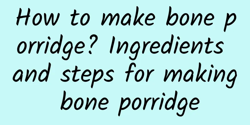 How to make bone porridge? Ingredients and steps for making bone porridge