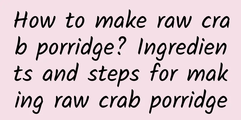 How to make raw crab porridge? Ingredients and steps for making raw crab porridge