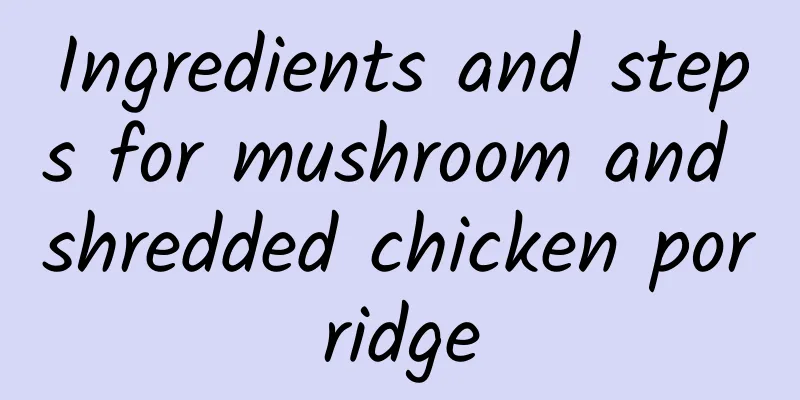 Ingredients and steps for mushroom and shredded chicken porridge