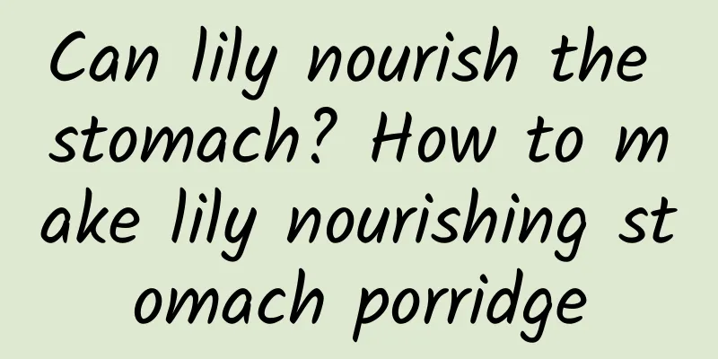 Can lily nourish the stomach? How to make lily nourishing stomach porridge