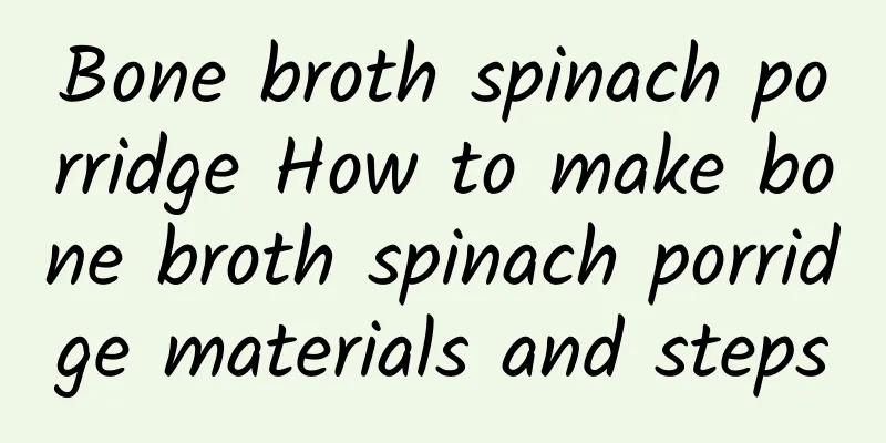 Bone broth spinach porridge How to make bone broth spinach porridge materials and steps