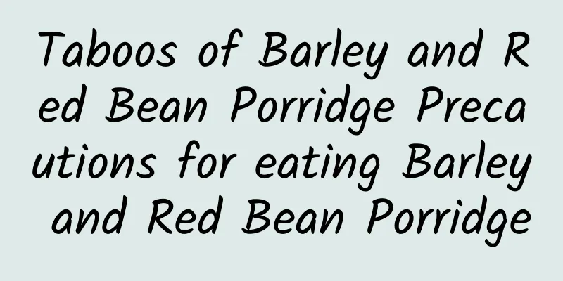 Taboos of Barley and Red Bean Porridge Precautions for eating Barley and Red Bean Porridge