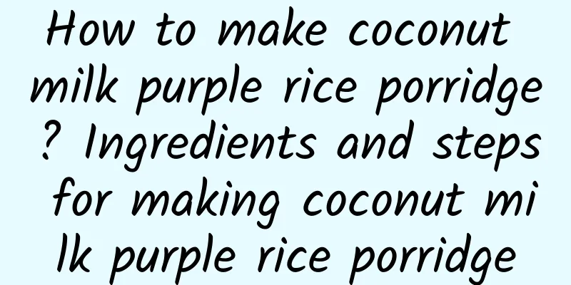 How to make coconut milk purple rice porridge? Ingredients and steps for making coconut milk purple rice porridge