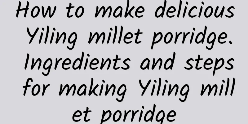 How to make delicious Yiling millet porridge. Ingredients and steps for making Yiling millet porridge