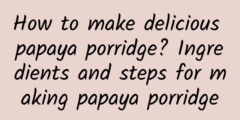 How to make delicious papaya porridge? Ingredients and steps for making papaya porridge