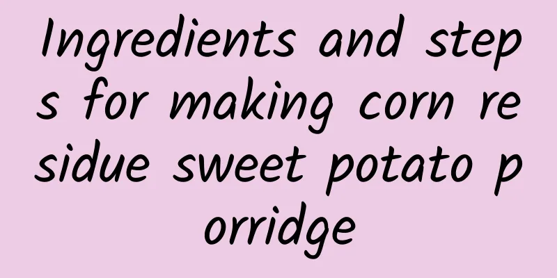 Ingredients and steps for making corn residue sweet potato porridge