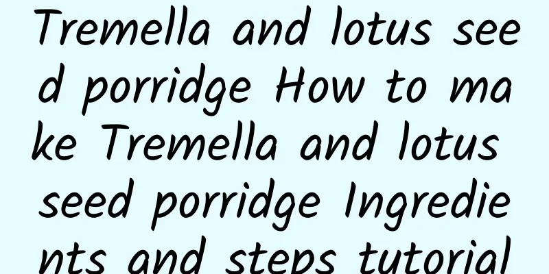 Tremella and lotus seed porridge How to make Tremella and lotus seed porridge Ingredients and steps tutorial