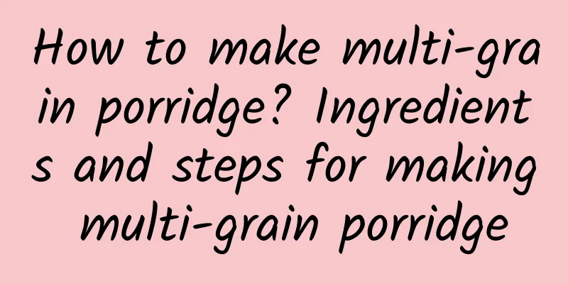 How to make multi-grain porridge? Ingredients and steps for making multi-grain porridge