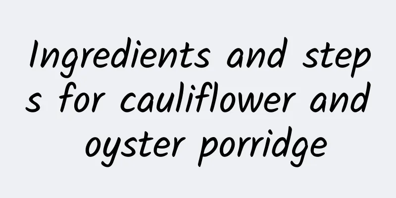 Ingredients and steps for cauliflower and oyster porridge